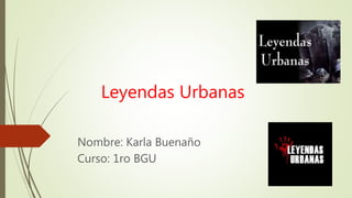 Leyendas Urbanas
Nombre: Karla Buenaño
Curso: 1ro BGU
 