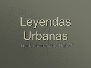 Leyendas Urbanas “Los fantasmas del Maipo” 