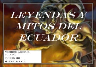 Nombre: Abigail
Pulupa
Curso: 1B1
Materia: E.C.A
Leyendas y
Mitos del
Ecuador
 