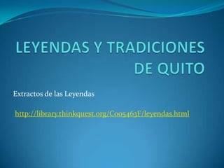 LEYENDAS Y TRADICIONES DE QUITO Extractos de las Leyendas http://library.thinkquest.org/C005463F/leyendas.html 