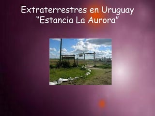Extraterrestres en Uruguay “Estancia La Aurora” 