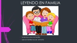 LEYENDO EN FAMILIA
• La lectura une a la familia
• Leer en familia nos da armonía
 