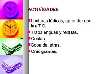 ACTIVIDADES Lecturas lúdicas, aprender con las TIC. Trabalenguas y retailas. Coplas Sopa de letras. Crucigramas. 