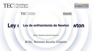 Ley de enfriamiento de Newton
M.Sc. Reiman Acuña Chacón
 