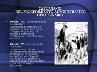 CAPITULO XI DEL PROCEDIMIENTO ADMINISTRATIVO DISCIPLINARIOArtículo 195º.- De la notificación de la resolución.     La resolución que aplique la sanción o la decisión de archivar el procedimiento es notificada al colegiado procesado y a la institución o persona que formuló la denuncia.