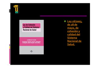 Ley 16/2003, 
de 28 de 
mayo, de 
cohesión y 
calidad del 
  lid d d l 
Sistema 
Nacional de 
Salud.
 