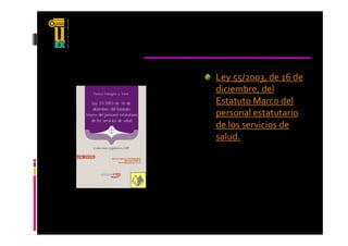 Ley 55/2003, de 16 de 
diciembre, del 
Estatuto Marco del 
personal estatutario 
de los servicios de  
d  l       i i  d
salud.
 