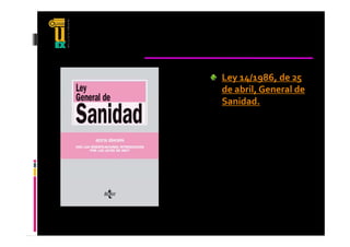 Ley 14/1986, de 25 
de abril, General de 
Sanidad.
 