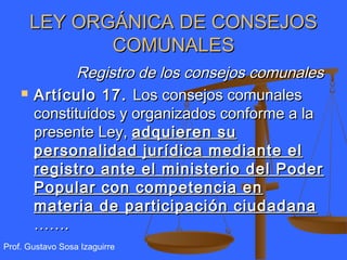LEY ORGÁNICA DE CONSEJOS
               COMUNALES
               Registro de los consejos comunales
       Artículo 17. L...