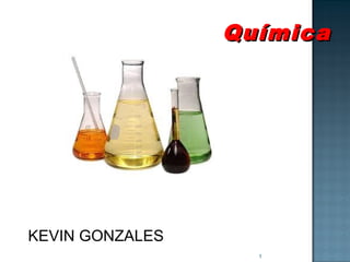 Química




KEVIN GONZALES
                   1
 