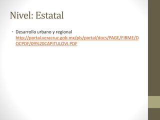 Nivel: Estatal
• Desarrollo urbano y regional
http://portal.veracruz.gob.mx/pls/portal/docs/PAGE/FIRME/D
OCPDF/09%20CAPITULOVI.PDF
 