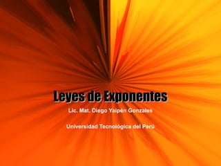 Leyes de Exponentes
Lic. Mat. Diego Yaipén Gonzales
Universidad Tecnológica del Perú

 
