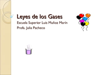 Leyes de los Gases Escuela Superior Luis Muñoz Marín Profa. Julia Pacheco 