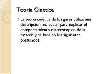 Teoria Cinetica La teoría cinética de los gases utiliza una descripción molecular para explicar el comportamiento macroscópico de la materia y se basa en los siguientes postulados:  