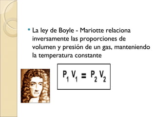 La ley de Boyle - Mariotte relaciona inversamente las proporciones de volumen y presión de un gas, manteniendo la temperatura constante   