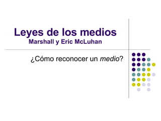 Leyes de los medios Marshall y Eric McLuhan ¿Cómo reconocer un  medio ? 