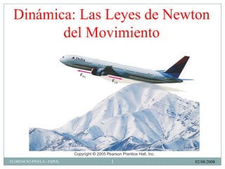Dinámica: Las Leyes de Newton
        del Movimiento




                           1
FLORENCIO PINELA - ESPOL       02/08/2008
 
