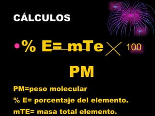 CÁLCULOS % E= mTe  PM PM=peso molecular % E= porcentaje del elemento. mTE= masa total elemento. 100 
