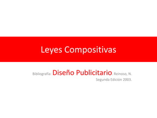 Leyes Compositivas

Bibliografía:   Diseño Publicitario. Reinoso, N.
                                 Segunda Edición 2003.
 