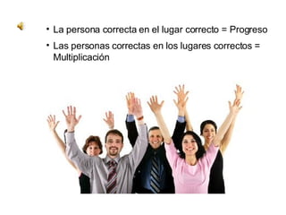 La persona correcta en el lugar correcto = Progreso Las personas correctas en los lugares correctos = Multiplicación 