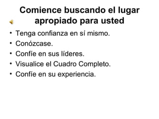 Comience buscando el lugar apropiado para usted Tenga confianza en sí mismo.  Conózcase.  Confíe en sus líderes.  Visualice el Cuadro Completo.  Confíe en su experiencia. 