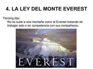 4. LA LEY DEL MONTE EVEREST  Tenzing dijo:  No se sube a una montaña como el Everest tratando de trabajar solo o en competencia con sus compañeros. 