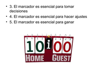 3. El marcador es esencial para tomar decisiones  4. El marcador es esencial para hacer ajustes  5. El marcador es esencial para ganar 