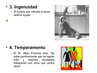 3. Ingenuidad  Si tuviera que volverlo a hacer, pediría ayuda 4. Temperamento  El Dr. Allan Fromme dice: “Se sabe positivamente que se logran más y mejores resultados trabajando con otros que contra otros” 