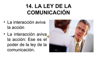 14. LA LEY DE LA COMUNICACIÓN La interacción aviva la acción  La interacción aviva la acción: Ese es el poder de la ley de la comunicación. 