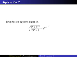 Aplicaci´n 2
        o




  Simpliﬁque la siguiente expresi´n.
                                 o

                                         5n + 5−n     −2−1
                                                  + 89
                                     n

                                          25n + 1




     Christiam Huertas R. w3 .xhuertas.blogspot.com   Leyes de exponentes II
 