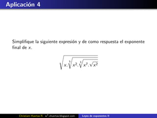 Aplicaci´n 4
        o




  Simpliﬁque la siguiente expresi´n y de como respuesta el exponente
                                 o
  ﬁnal de x.

                                              5          3       √
                                         x.       x 2.       x 7. x 2




     Christiam Huertas R. w3 .xhuertas.blogspot.com          Leyes de exponentes II
 