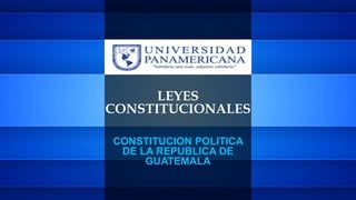LEYES
CONSTITUCIONALES
CONSTITUCION POLITICA
DE LA REPUBLICA DE
GUATEMALA
 