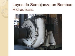 Leyes de Semejanza en Bombas
Hidráulicas.
 