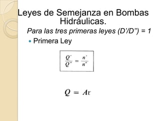 Leyes de Semejanza en Bombas
          Hidráulicas.
 Para las tres primeras leyes (D’/D’’) = 1
  Primera Ley
 
