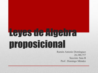 Leyes de Algebra
proposicional
Ramón Antonio Domínguez
26,380,757
Sección: Saia B
Prof.: Domingo Méndez
 