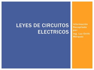 LEYES DE CIRCUITOS
ELECTRICOS

Información
Recopilada
por:
Ing. Luz Enith
Márquez

 
