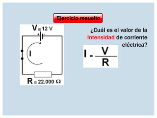 Ejercicio resuelto

¿Cuál es el valor de la
Intensidad de corriente
eléctrica?

 