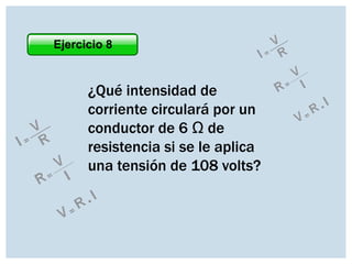 Ejercicio 8

¿Qué intensidad de
corriente circulará por un
conductor de 6 Ω de
resistencia si se le aplica
una tensión de 108 volts?

 