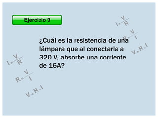 Ejercicio 9

¿Cuál es la resistencia de una
lámpara que al conectarla a
320 V, absorbe una corriente
de 16A?

 
