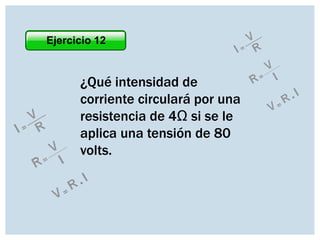 Ejercicio 12

¿Qué intensidad de
corriente circulará por una
resistencia de 4Ω si se le
aplica una tensión de 80
volts.

 