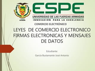 LEYES DE COMERCIO ELECTRONICO
FIRMAS ELECTRONICAS Y MENSAJES
DE DATOS
COMERCIO ELECTRÓNICO
Estudiante:
García Bustamante José Antonio
 