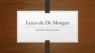 Leyes de De Morgan
Elaborador: Melvin González
 