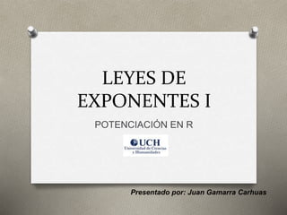 LEYES DE
EXPONENTES I
POTENCIACIÓN EN R
Presentado por: Juan Gamarra Carhuas
 