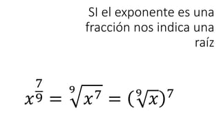 SI el exponente es una
fracción nos indica una
raíz
𝑥
7
9 =
9
𝑥7 = 9
𝑥 7