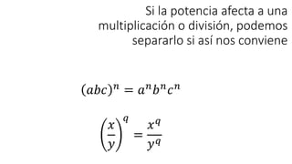 Si la potencia afecta a una
multiplicación o división, podemos
separarlo si así nos conviene
𝑎𝑏𝑐 𝑛
= 𝑎𝑛
𝑏𝑛
𝑐𝑛
𝑥
𝑦
𝑞
=
𝑥𝑞
𝑦𝑞