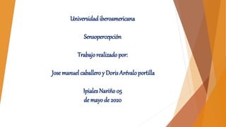 Universidad iberoamericana
Sensopercepción
Trabajorealizado por:
Jose manuel caballero y Doris Arévalo portilla
Ipiales Nariño 05
de mayo de 2020
 