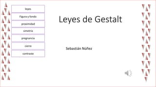 Leyes de Gestalt
Sebastián Núñez
Figura y fondo
proximidad
simetría
pregnancia
cierre
contraste
leyes