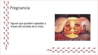Pregnancia
figuras que pueden captadas a
través del sentido de la vista.