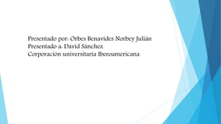 Presentado por: Orbes Benavides Norbey Julián
Presentado a: David Sánchez
Corporación universitaria Iberoamericana
 