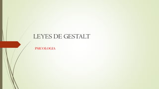 LEYES DE GESTALT
PSICOLOGIA
 
